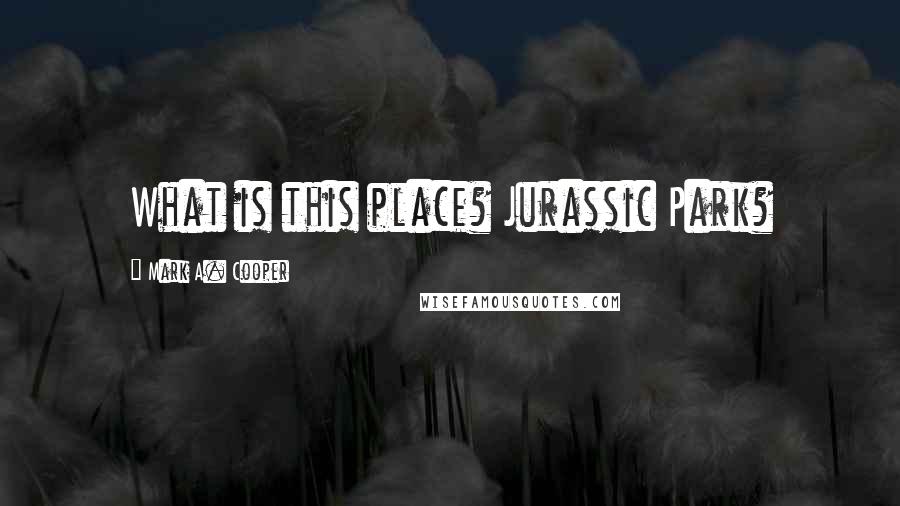 Mark A. Cooper Quotes: What is this place? Jurassic Park?