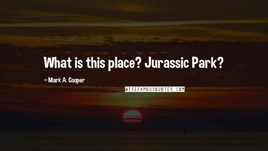 Mark A. Cooper Quotes: What is this place? Jurassic Park?