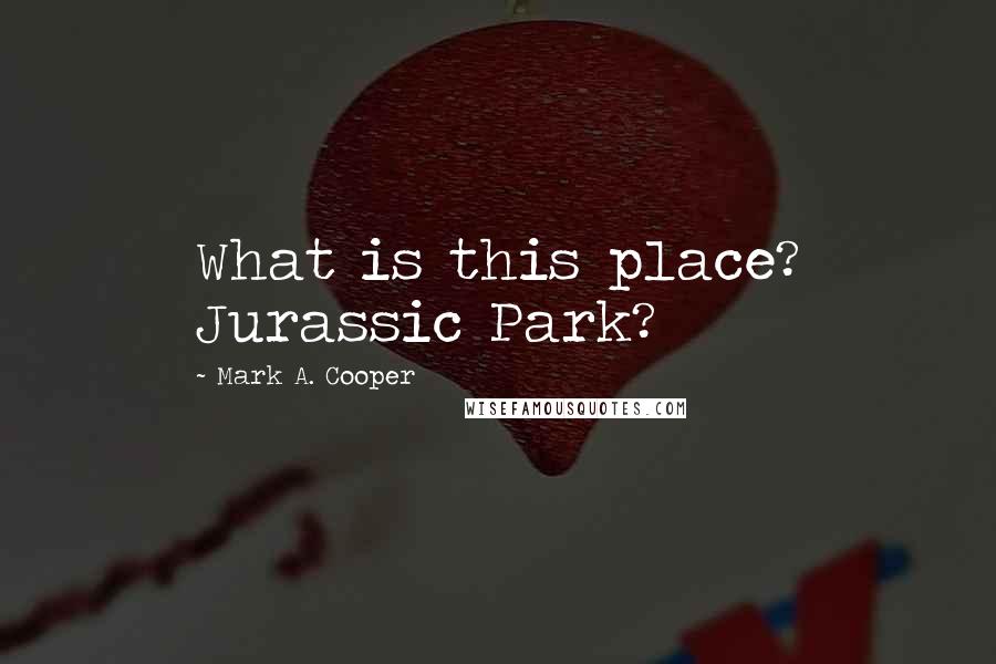 Mark A. Cooper Quotes: What is this place? Jurassic Park?