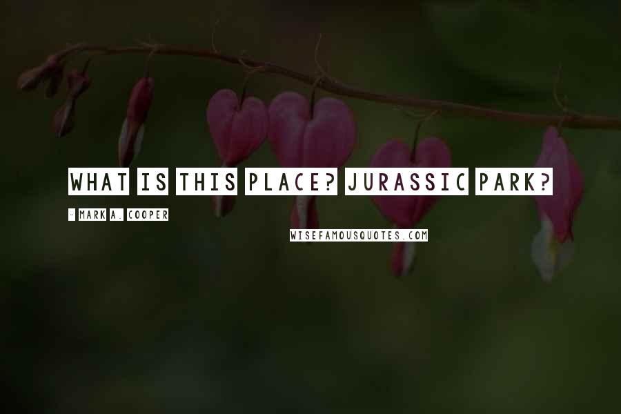 Mark A. Cooper Quotes: What is this place? Jurassic Park?