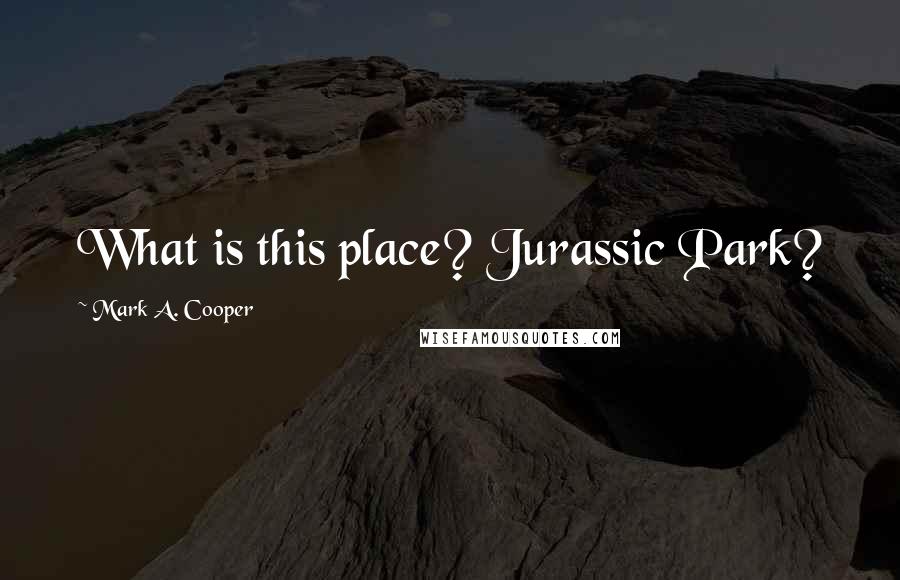 Mark A. Cooper Quotes: What is this place? Jurassic Park?
