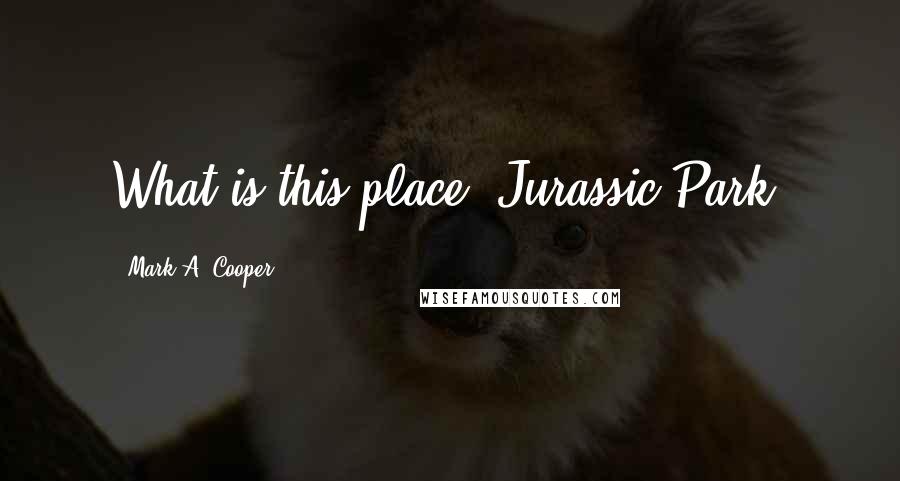 Mark A. Cooper Quotes: What is this place? Jurassic Park?