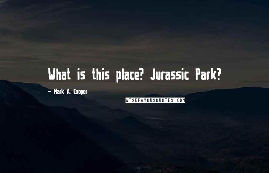 Mark A. Cooper Quotes: What is this place? Jurassic Park?