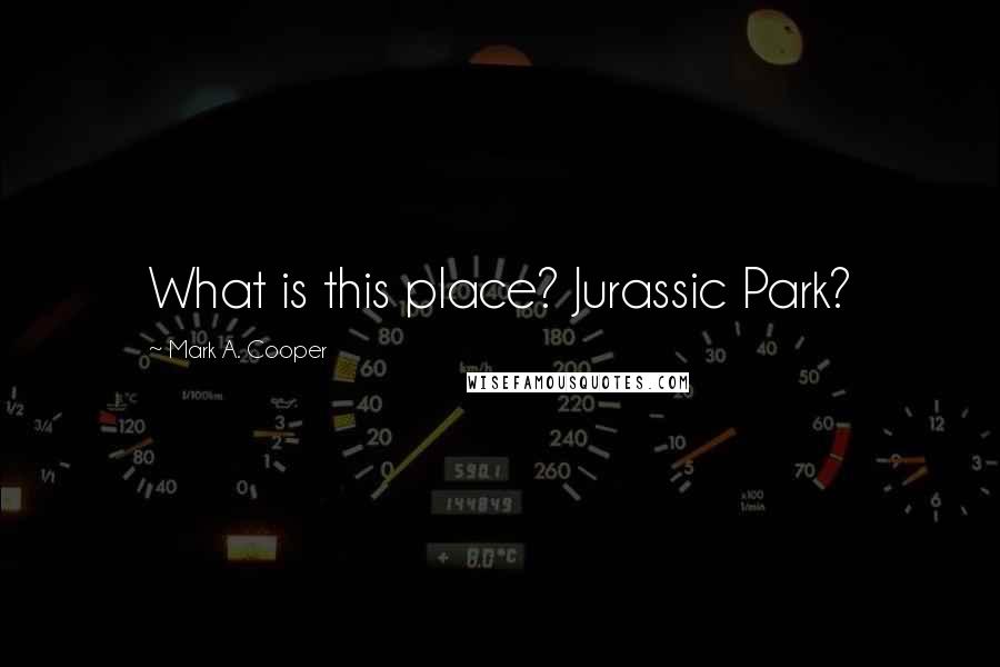 Mark A. Cooper Quotes: What is this place? Jurassic Park?