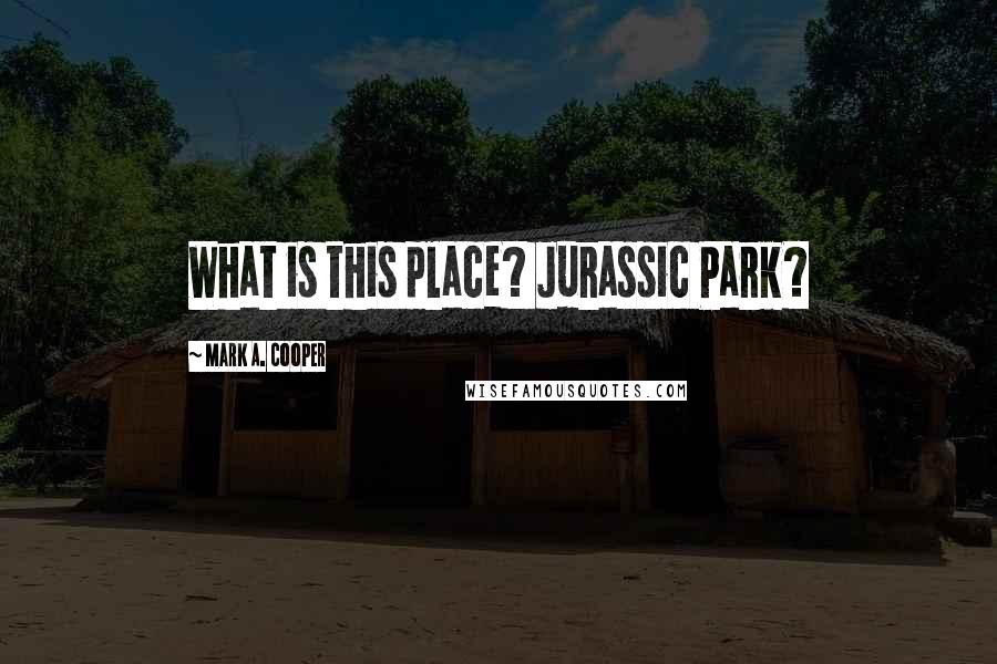 Mark A. Cooper Quotes: What is this place? Jurassic Park?
