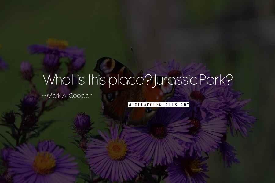 Mark A. Cooper Quotes: What is this place? Jurassic Park?
