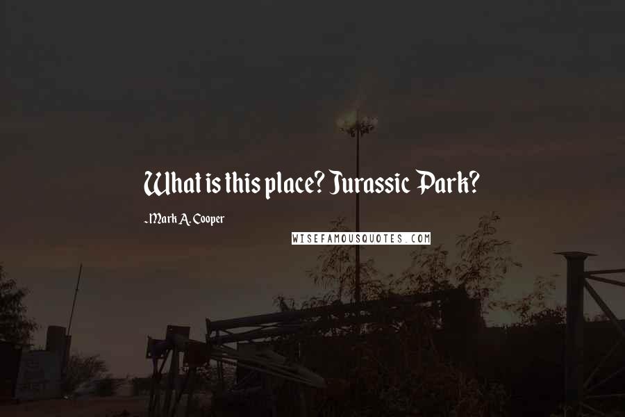 Mark A. Cooper Quotes: What is this place? Jurassic Park?