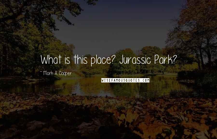 Mark A. Cooper Quotes: What is this place? Jurassic Park?