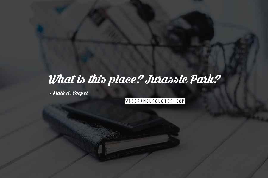 Mark A. Cooper Quotes: What is this place? Jurassic Park?