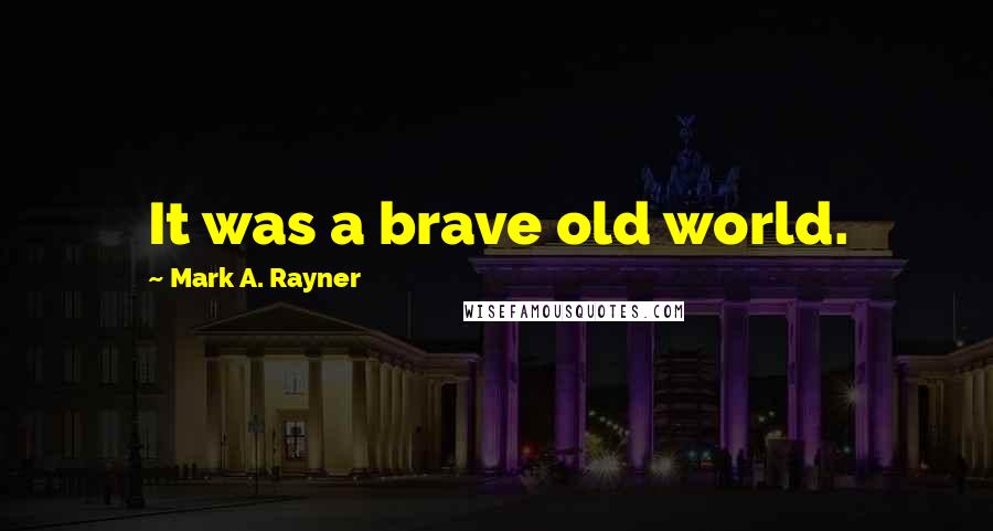 Mark A. Rayner Quotes: It was a brave old world.