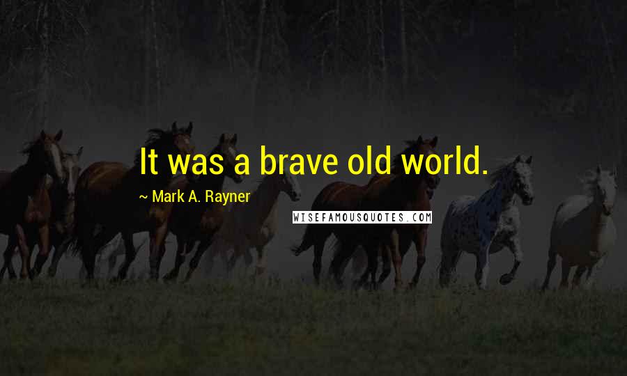 Mark A. Rayner Quotes: It was a brave old world.