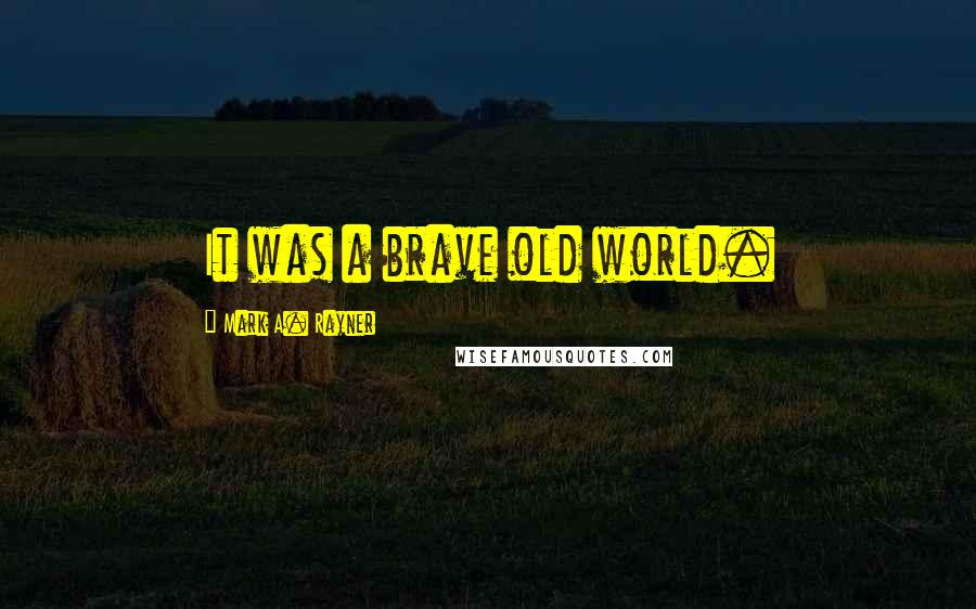 Mark A. Rayner Quotes: It was a brave old world.