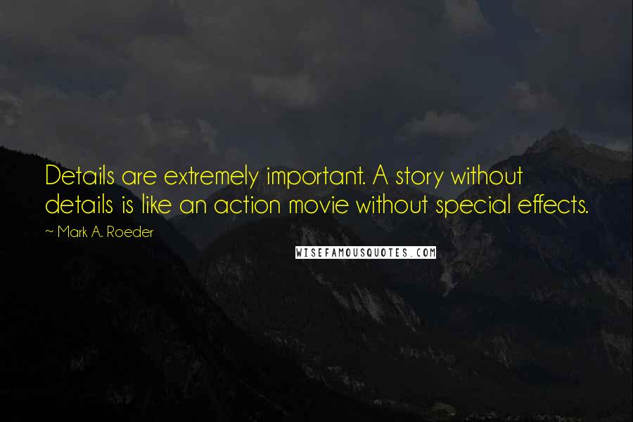 Mark A. Roeder Quotes: Details are extremely important. A story without details is like an action movie without special effects.