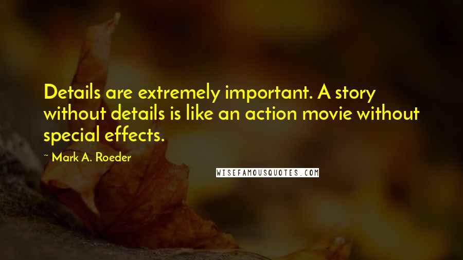 Mark A. Roeder Quotes: Details are extremely important. A story without details is like an action movie without special effects.