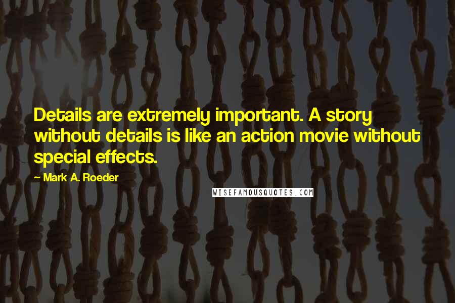 Mark A. Roeder Quotes: Details are extremely important. A story without details is like an action movie without special effects.