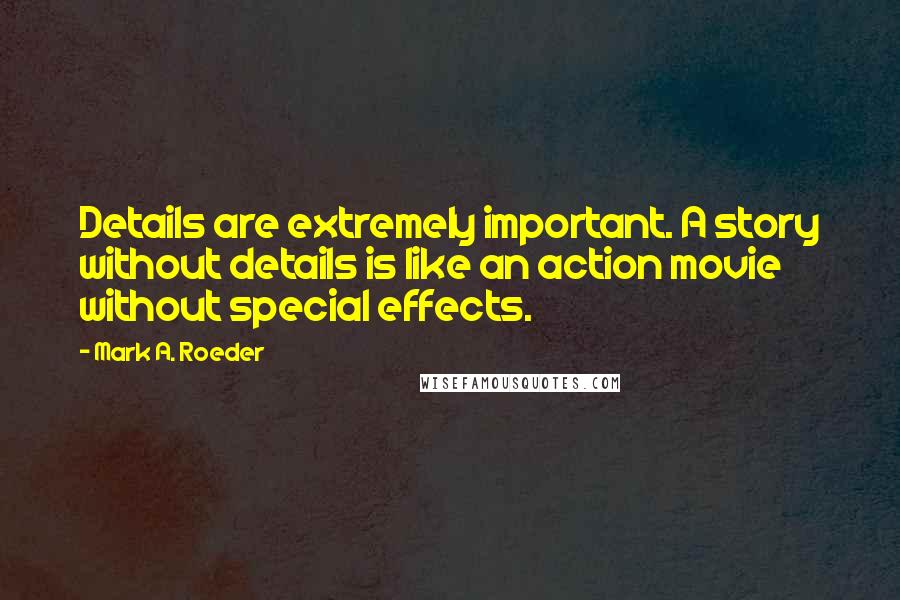 Mark A. Roeder Quotes: Details are extremely important. A story without details is like an action movie without special effects.