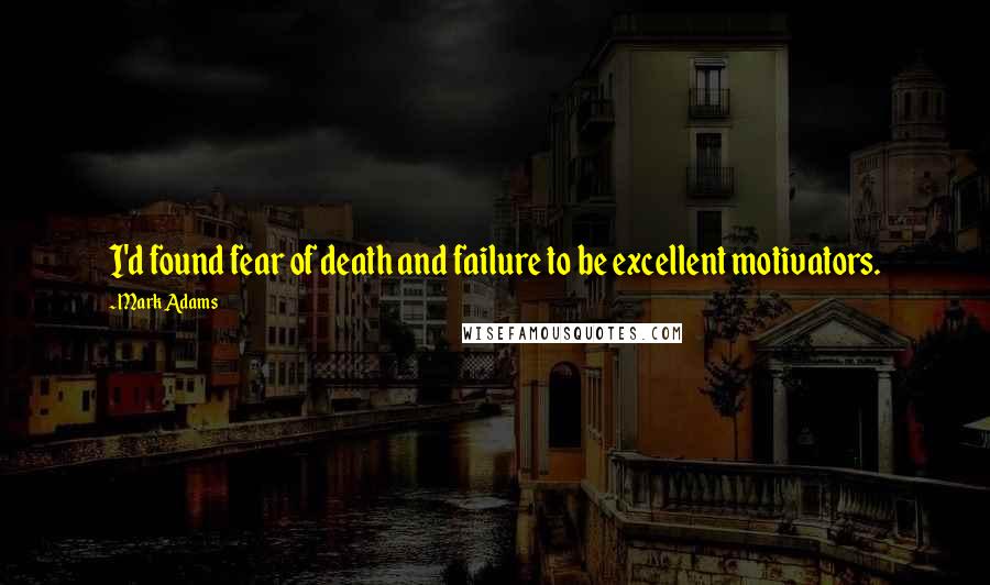 Mark Adams Quotes: I'd found fear of death and failure to be excellent motivators.