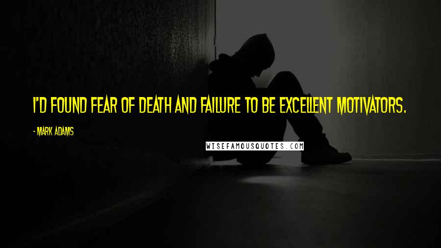 Mark Adams Quotes: I'd found fear of death and failure to be excellent motivators.