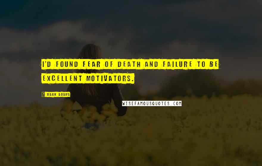Mark Adams Quotes: I'd found fear of death and failure to be excellent motivators.