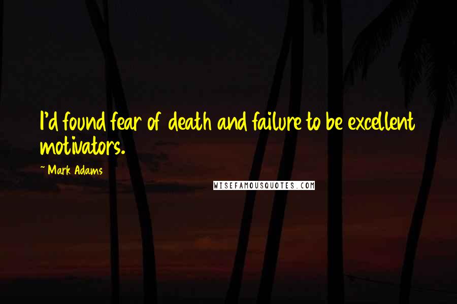 Mark Adams Quotes: I'd found fear of death and failure to be excellent motivators.