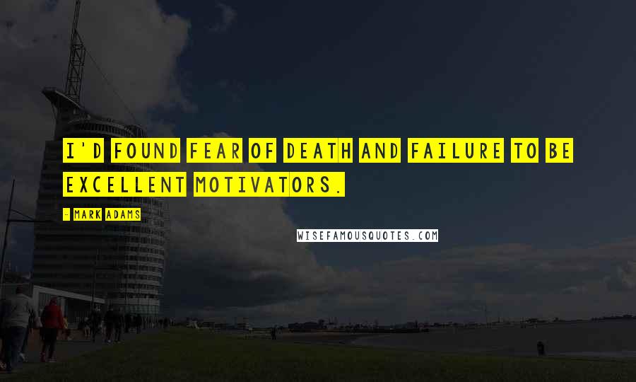 Mark Adams Quotes: I'd found fear of death and failure to be excellent motivators.