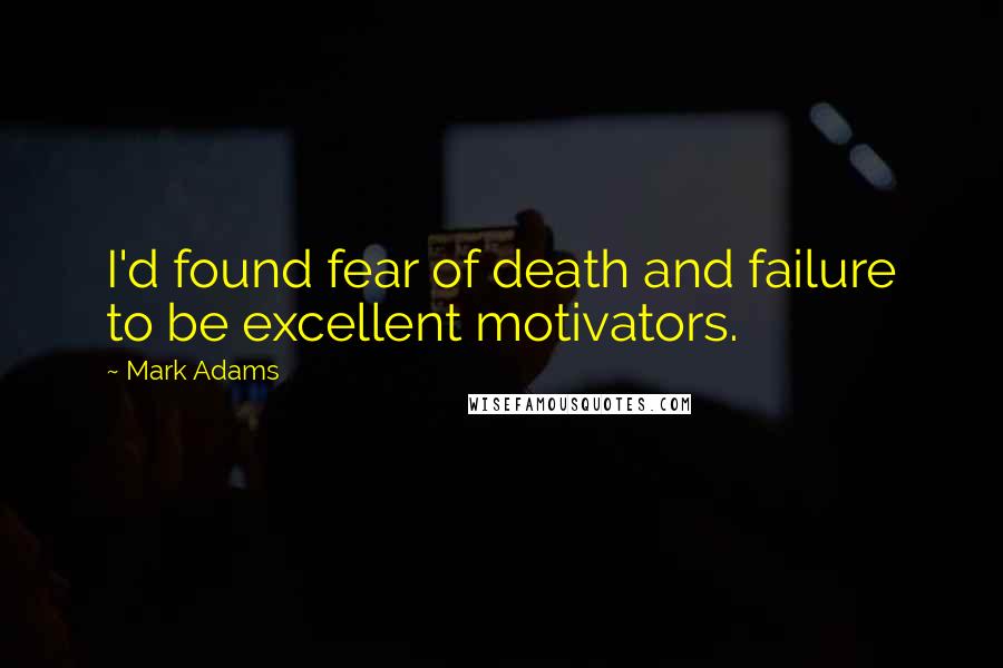 Mark Adams Quotes: I'd found fear of death and failure to be excellent motivators.