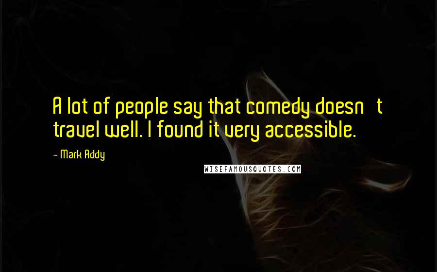 Mark Addy Quotes: A lot of people say that comedy doesn't travel well. I found it very accessible.