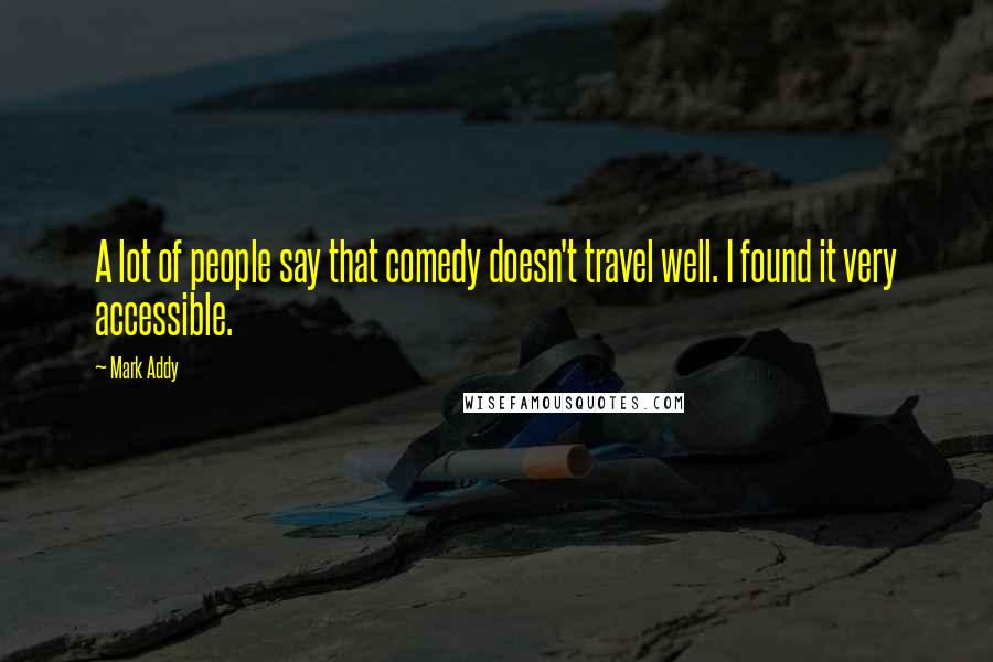 Mark Addy Quotes: A lot of people say that comedy doesn't travel well. I found it very accessible.