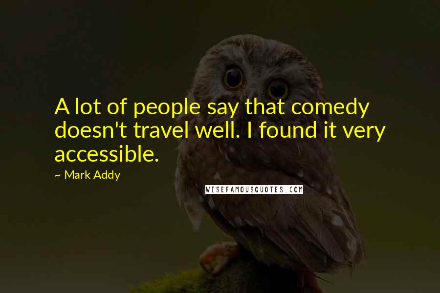 Mark Addy Quotes: A lot of people say that comedy doesn't travel well. I found it very accessible.