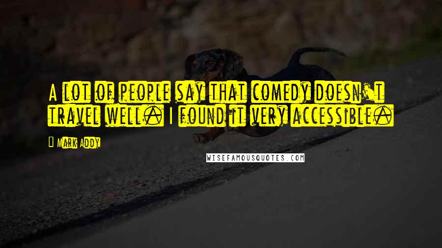 Mark Addy Quotes: A lot of people say that comedy doesn't travel well. I found it very accessible.