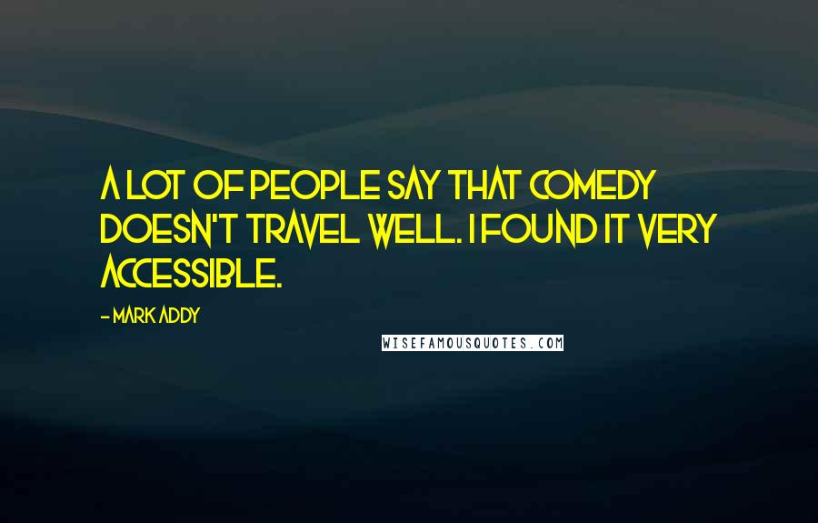 Mark Addy Quotes: A lot of people say that comedy doesn't travel well. I found it very accessible.