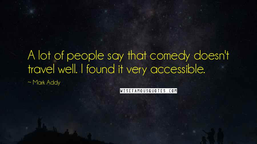 Mark Addy Quotes: A lot of people say that comedy doesn't travel well. I found it very accessible.