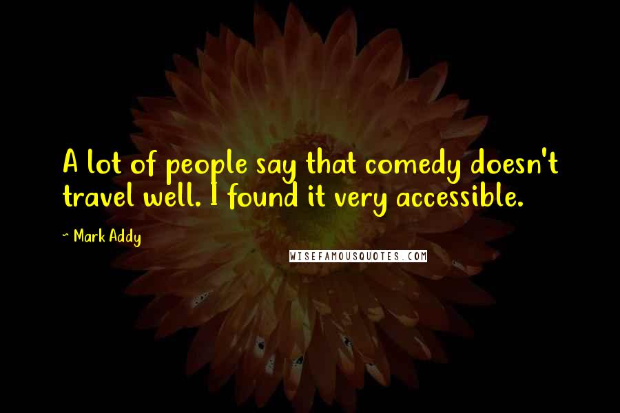 Mark Addy Quotes: A lot of people say that comedy doesn't travel well. I found it very accessible.