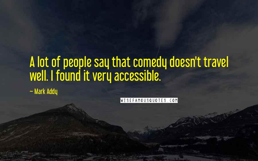 Mark Addy Quotes: A lot of people say that comedy doesn't travel well. I found it very accessible.