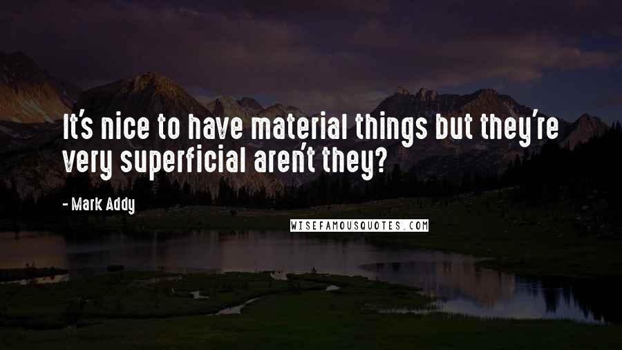 Mark Addy Quotes: It's nice to have material things but they're very superficial aren't they?