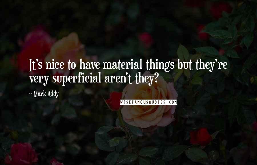 Mark Addy Quotes: It's nice to have material things but they're very superficial aren't they?