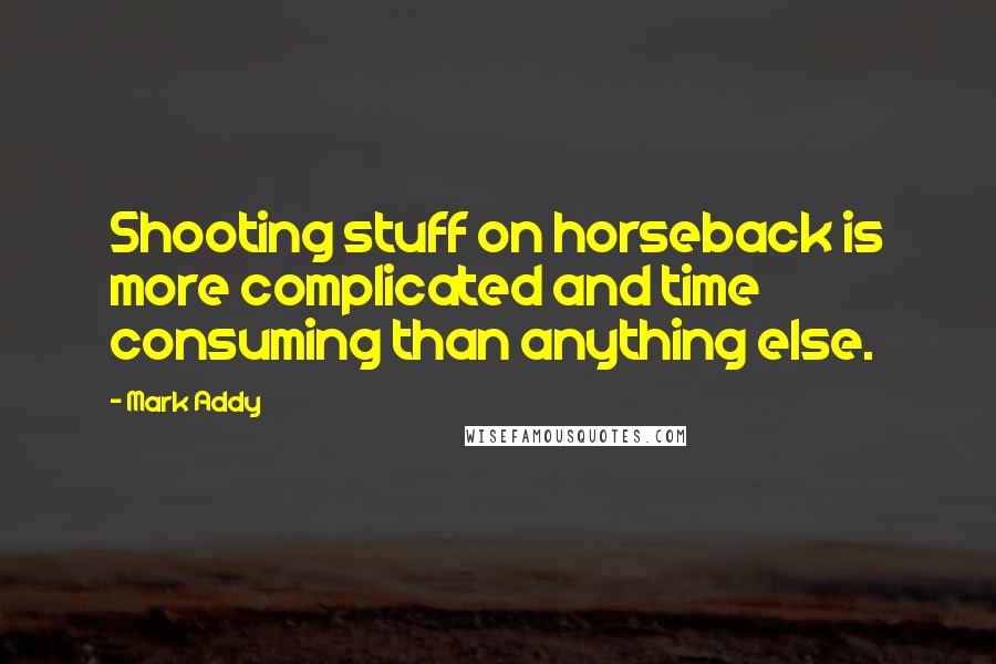 Mark Addy Quotes: Shooting stuff on horseback is more complicated and time consuming than anything else.
