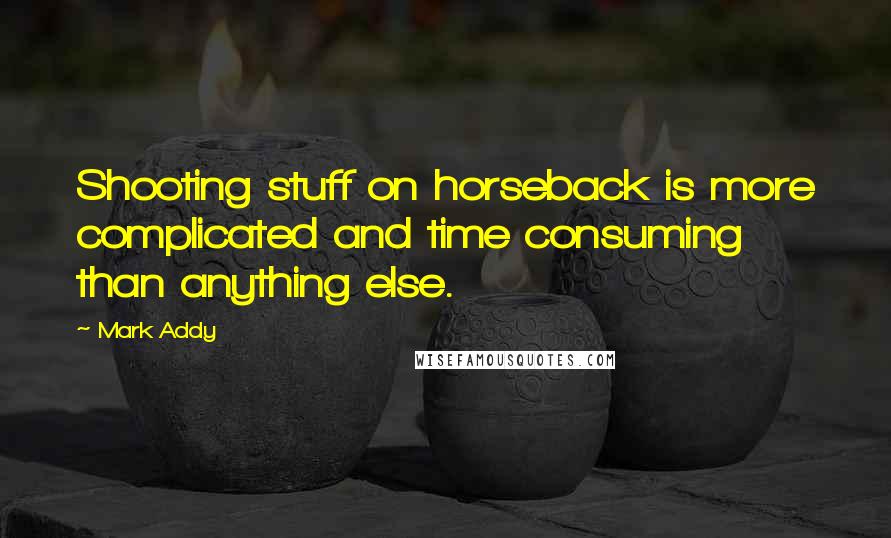 Mark Addy Quotes: Shooting stuff on horseback is more complicated and time consuming than anything else.