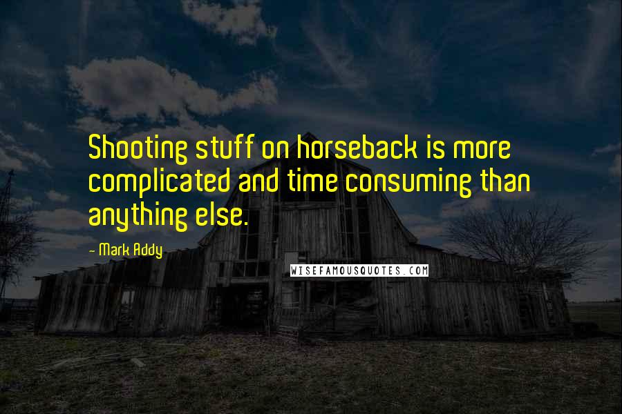 Mark Addy Quotes: Shooting stuff on horseback is more complicated and time consuming than anything else.