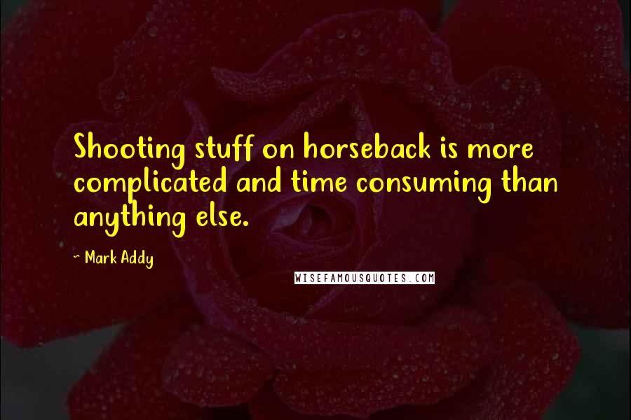 Mark Addy Quotes: Shooting stuff on horseback is more complicated and time consuming than anything else.