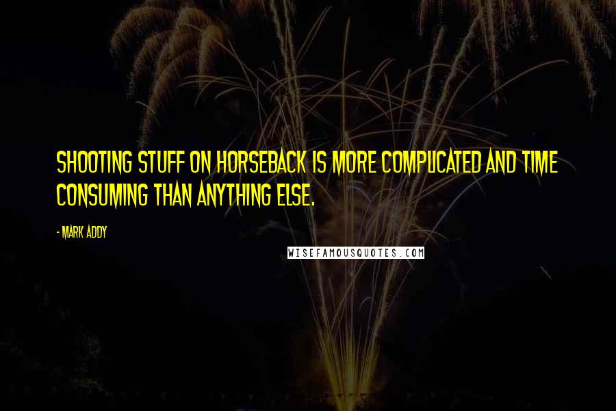 Mark Addy Quotes: Shooting stuff on horseback is more complicated and time consuming than anything else.