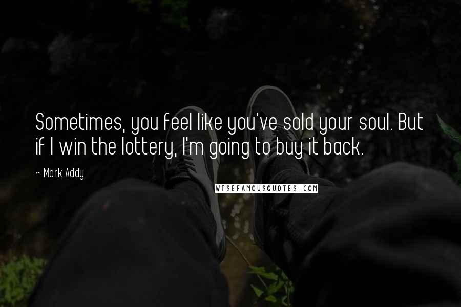 Mark Addy Quotes: Sometimes, you feel like you've sold your soul. But if I win the lottery, I'm going to buy it back.