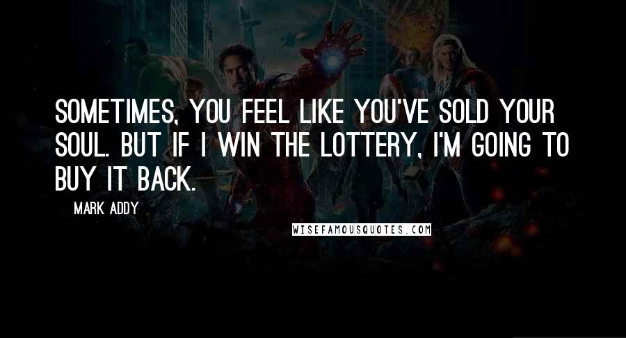 Mark Addy Quotes: Sometimes, you feel like you've sold your soul. But if I win the lottery, I'm going to buy it back.