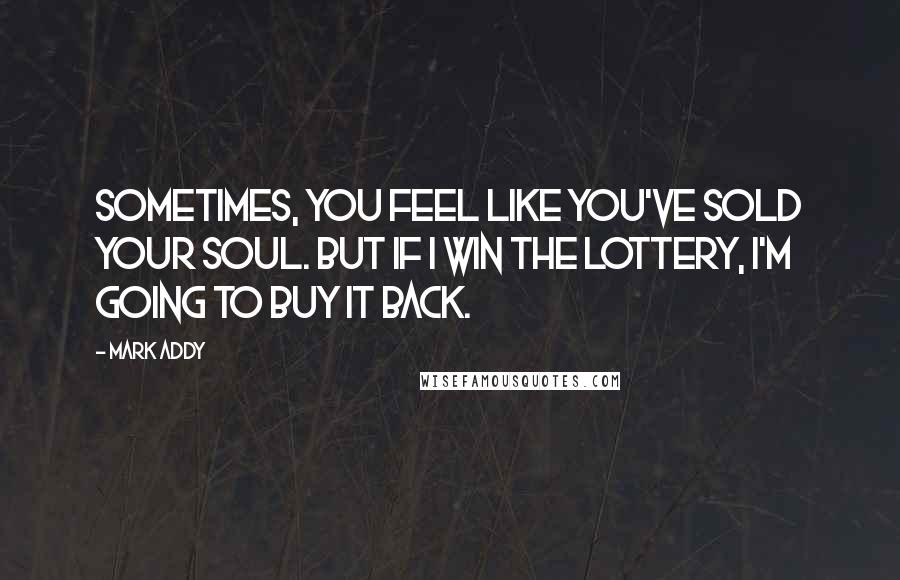 Mark Addy Quotes: Sometimes, you feel like you've sold your soul. But if I win the lottery, I'm going to buy it back.