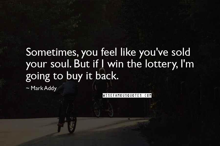 Mark Addy Quotes: Sometimes, you feel like you've sold your soul. But if I win the lottery, I'm going to buy it back.
