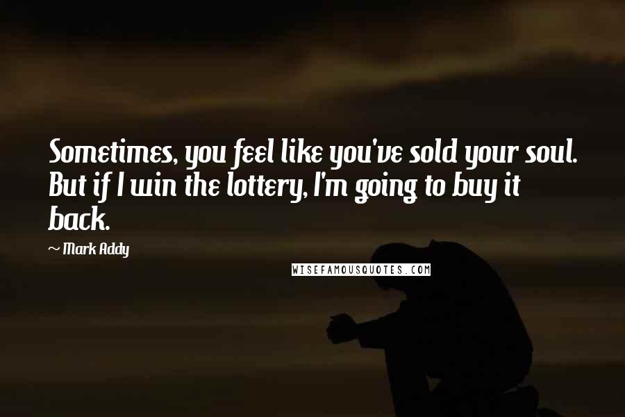Mark Addy Quotes: Sometimes, you feel like you've sold your soul. But if I win the lottery, I'm going to buy it back.