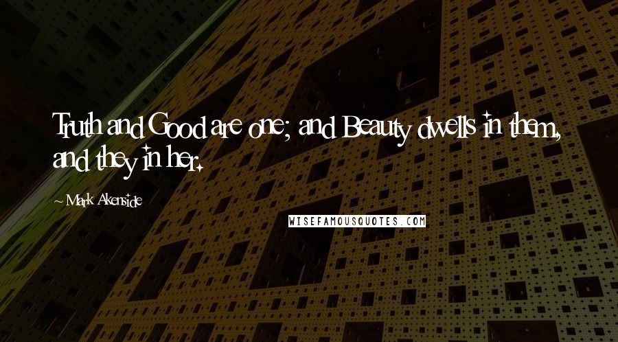 Mark Akenside Quotes: Truth and Good are one; and Beauty dwells in them, and they in her.