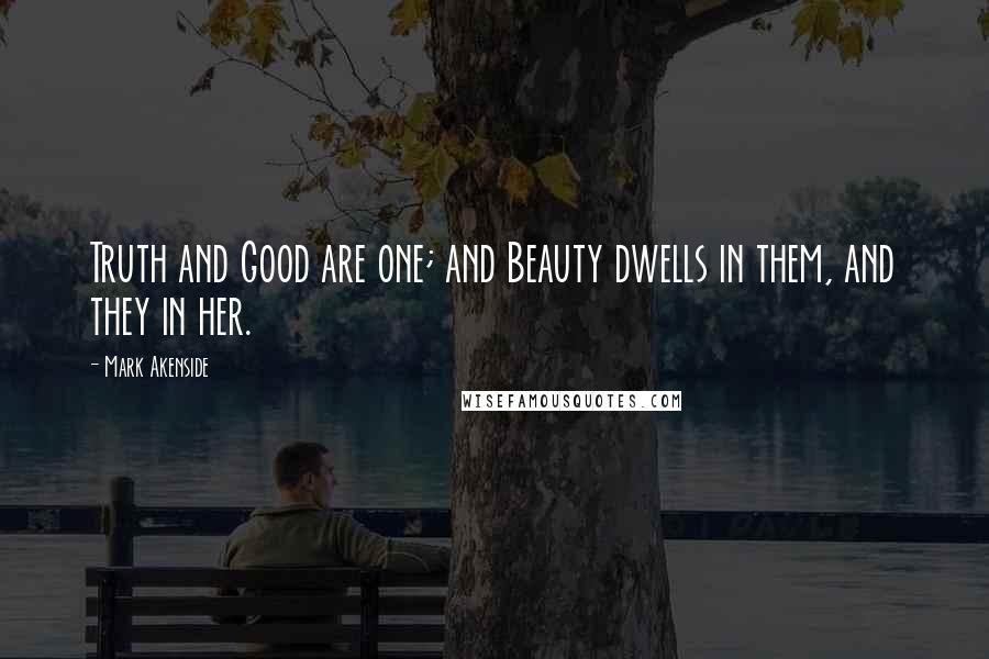 Mark Akenside Quotes: Truth and Good are one; and Beauty dwells in them, and they in her.