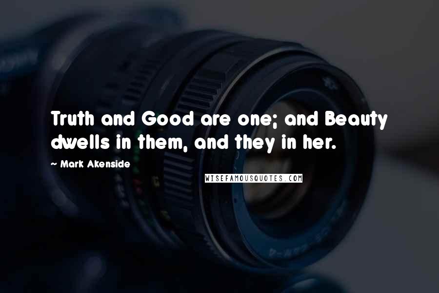 Mark Akenside Quotes: Truth and Good are one; and Beauty dwells in them, and they in her.