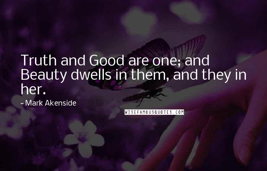 Mark Akenside Quotes: Truth and Good are one; and Beauty dwells in them, and they in her.